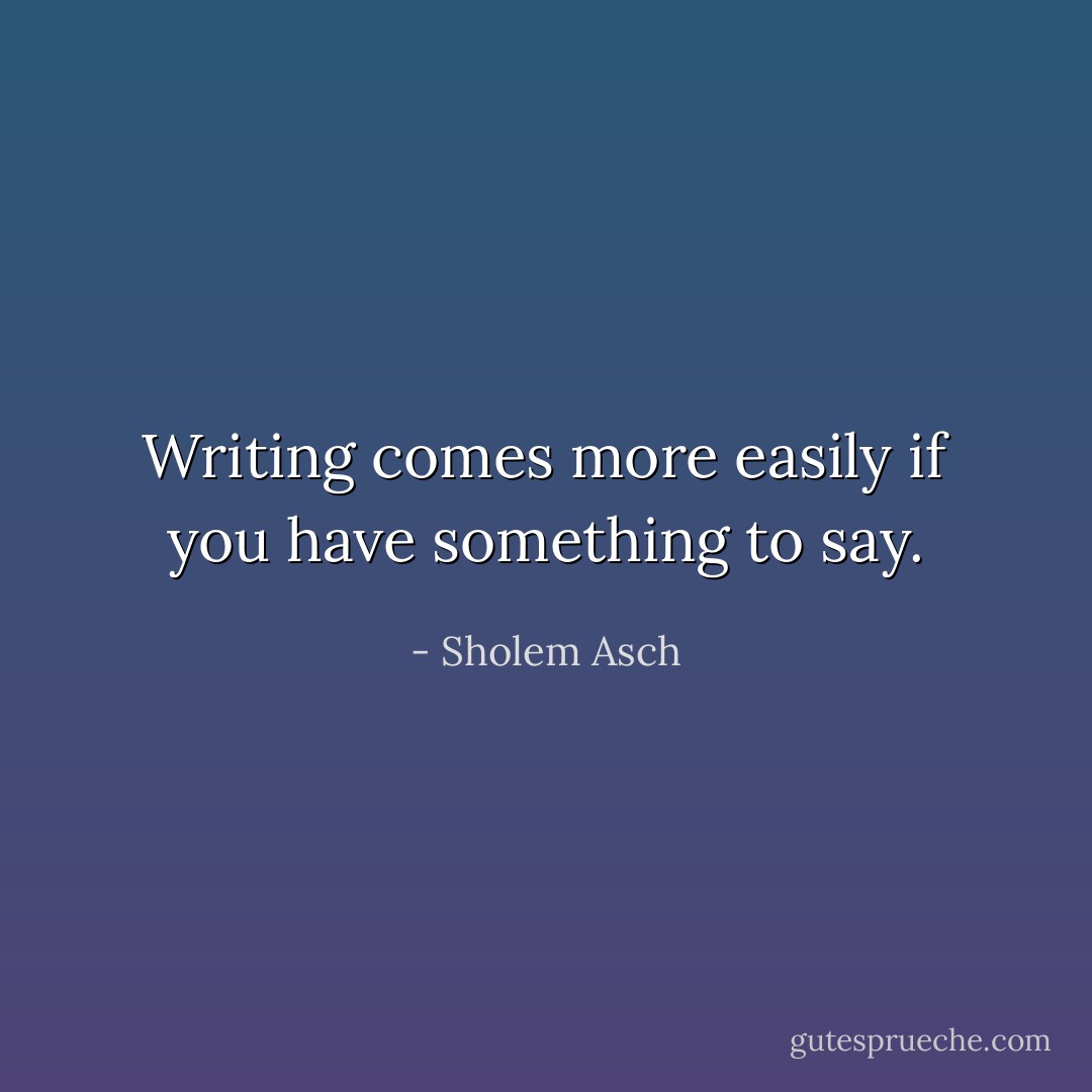 Writing comes more easily if you have something to say. - Sholem Asch
