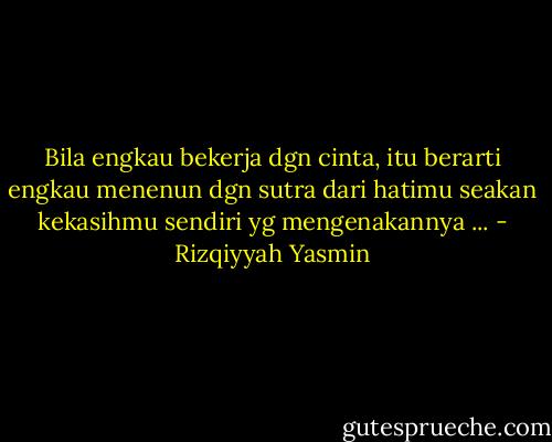 Bila engkau bekerja dgn cinta, itu berarti engkau menenun dgn sutra dari hatimu seakan kekasihmu sendiri yg mengenakannya ... - Rizqiyyah Yasmin