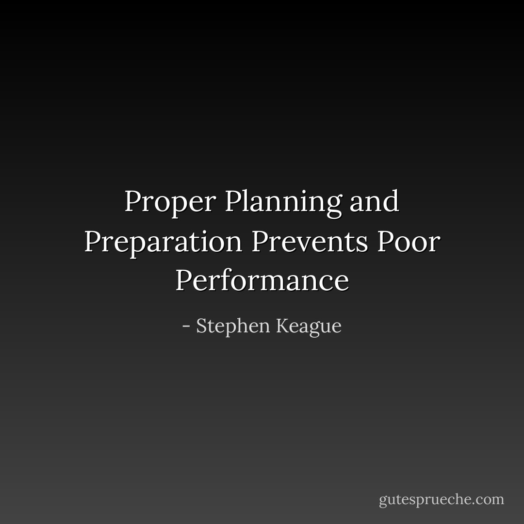 Proper Planning and Preparation Prevents Poor Performance - Stephen Keague