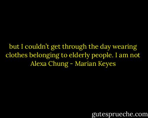 but I couldn’t get through the day wearing clothes belonging to elderly people. I am not Alexa Chung - Marian Keyes