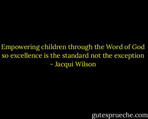Empowering children through the Word of God so excellence is the standard not the exception - Jacqui Wilson