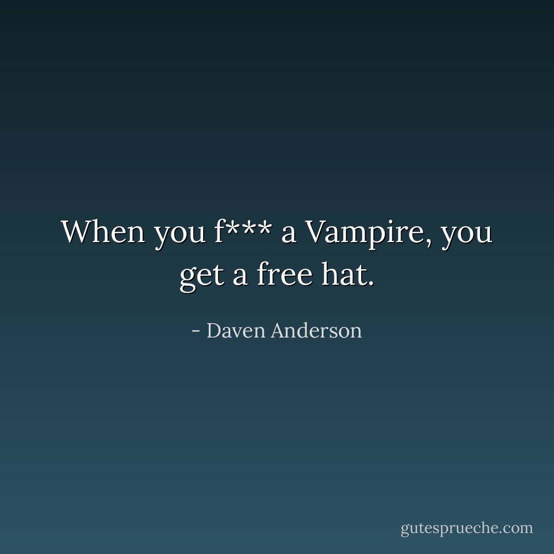When you f*** a Vampire, you get a free hat. - Daven Anderson