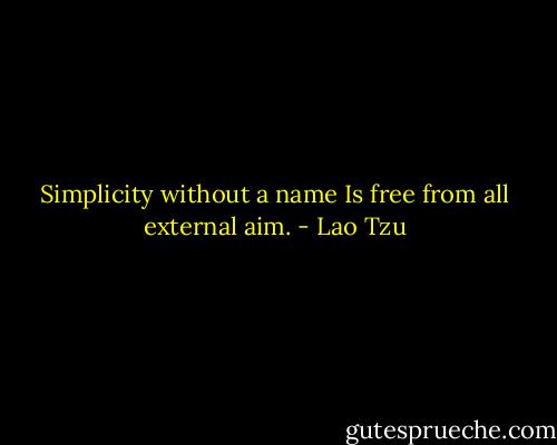 Simplicity without a name Is free from all external aim. - Lao Tzu