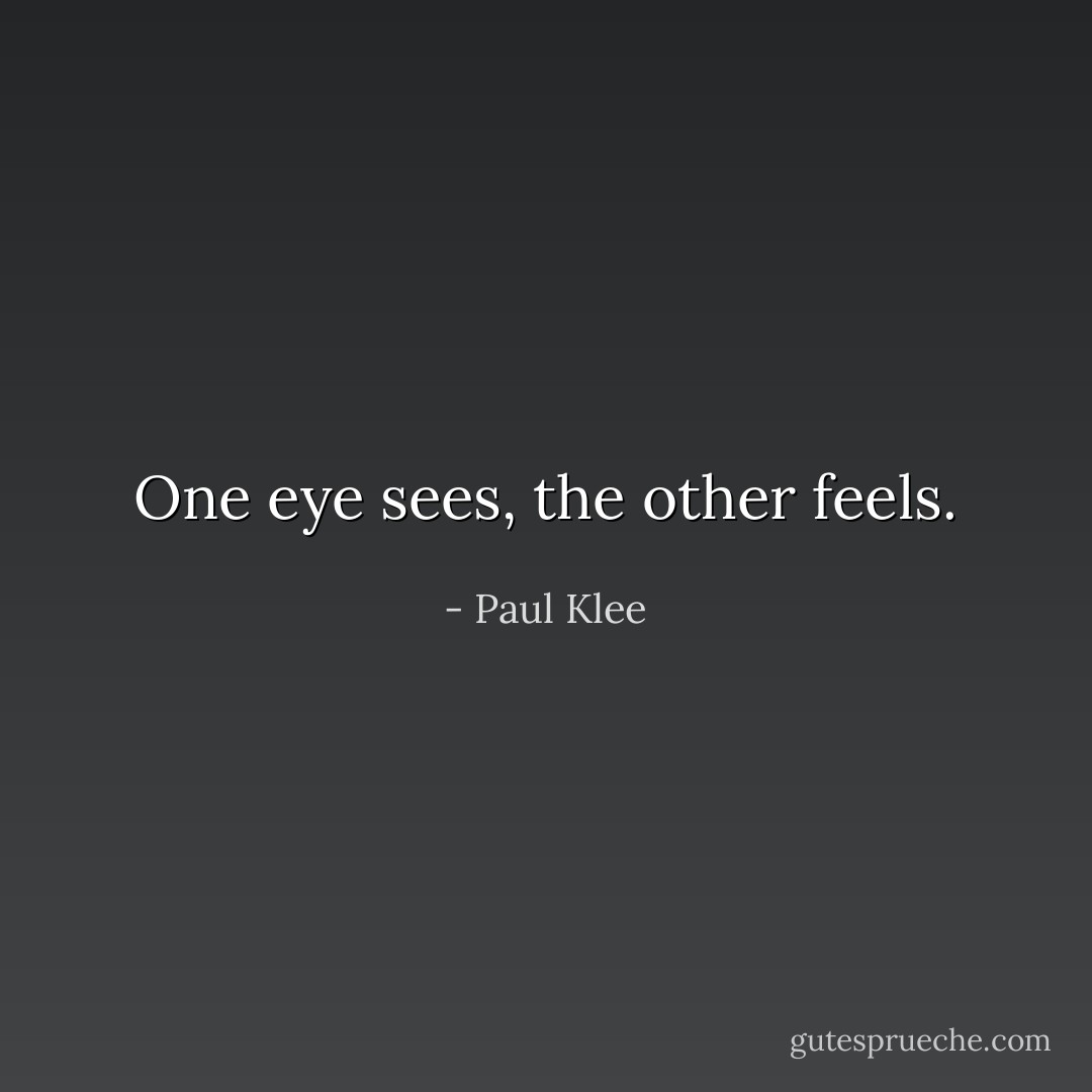 One eye sees, the other feels. - Paul Klee