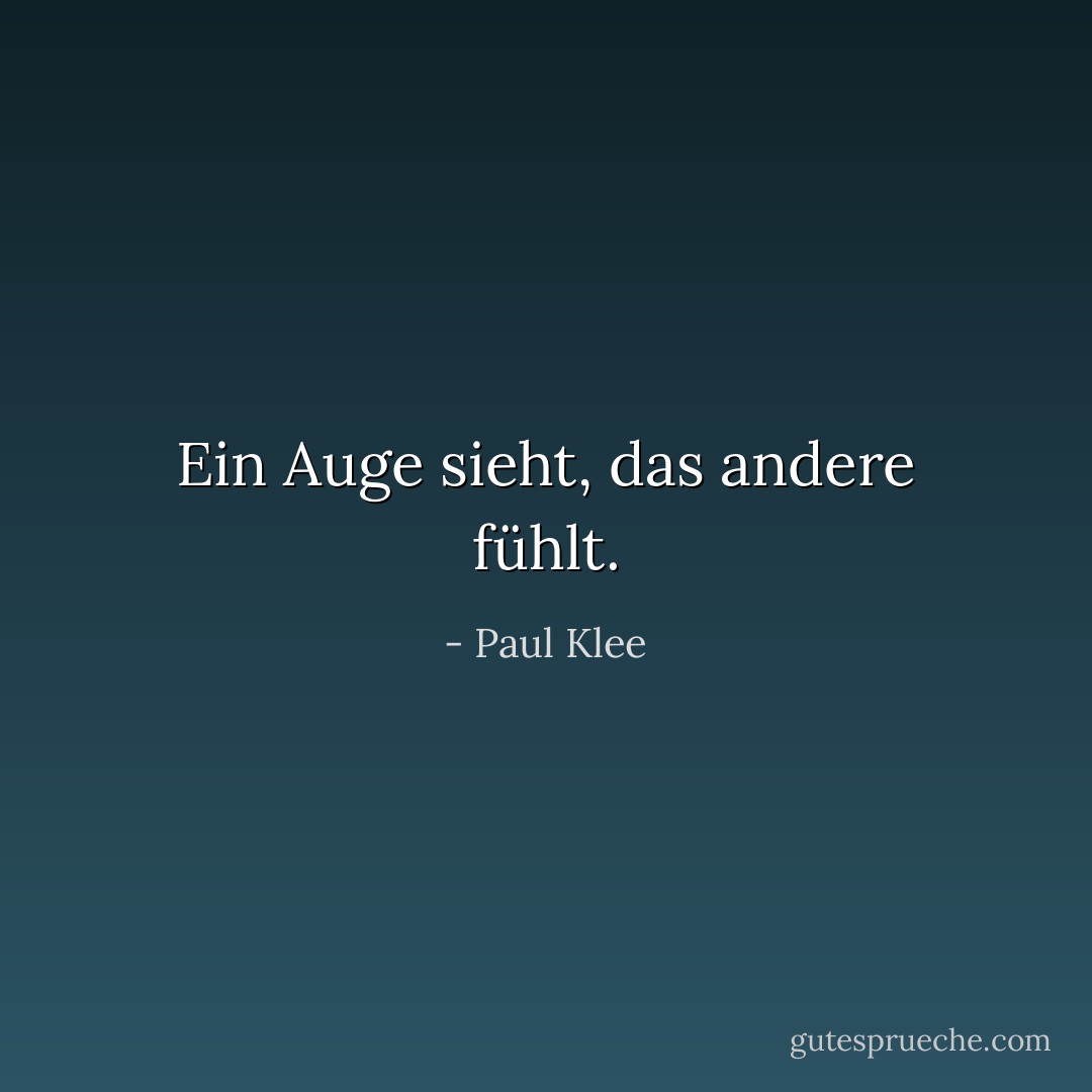 Ein Auge sieht, das andere fühlt. - Paul Klee<