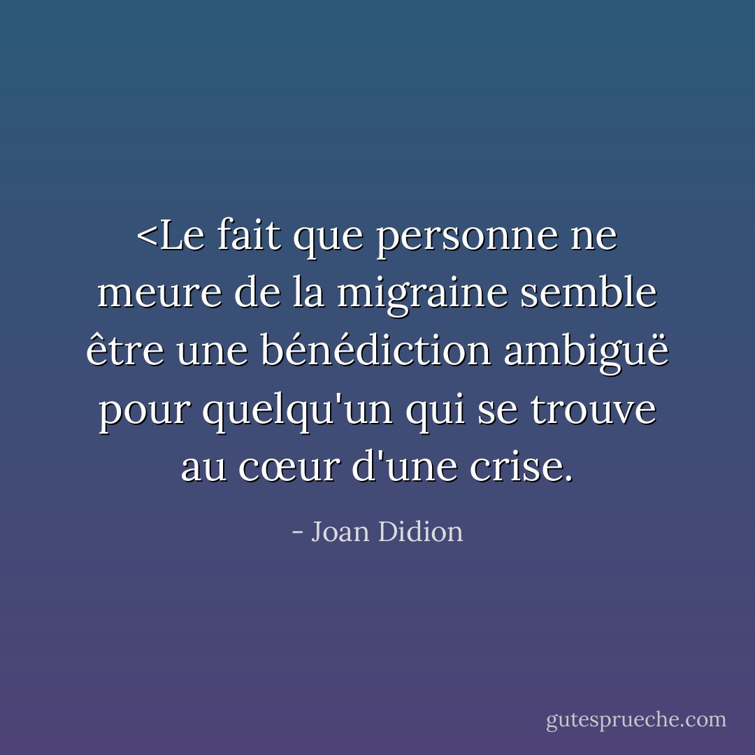 <Le fait que personne ne meure de la migraine semble être une bénédiction ambiguë pour quelqu'un qui se trouve au cœur d'une crise. - Joan Didion