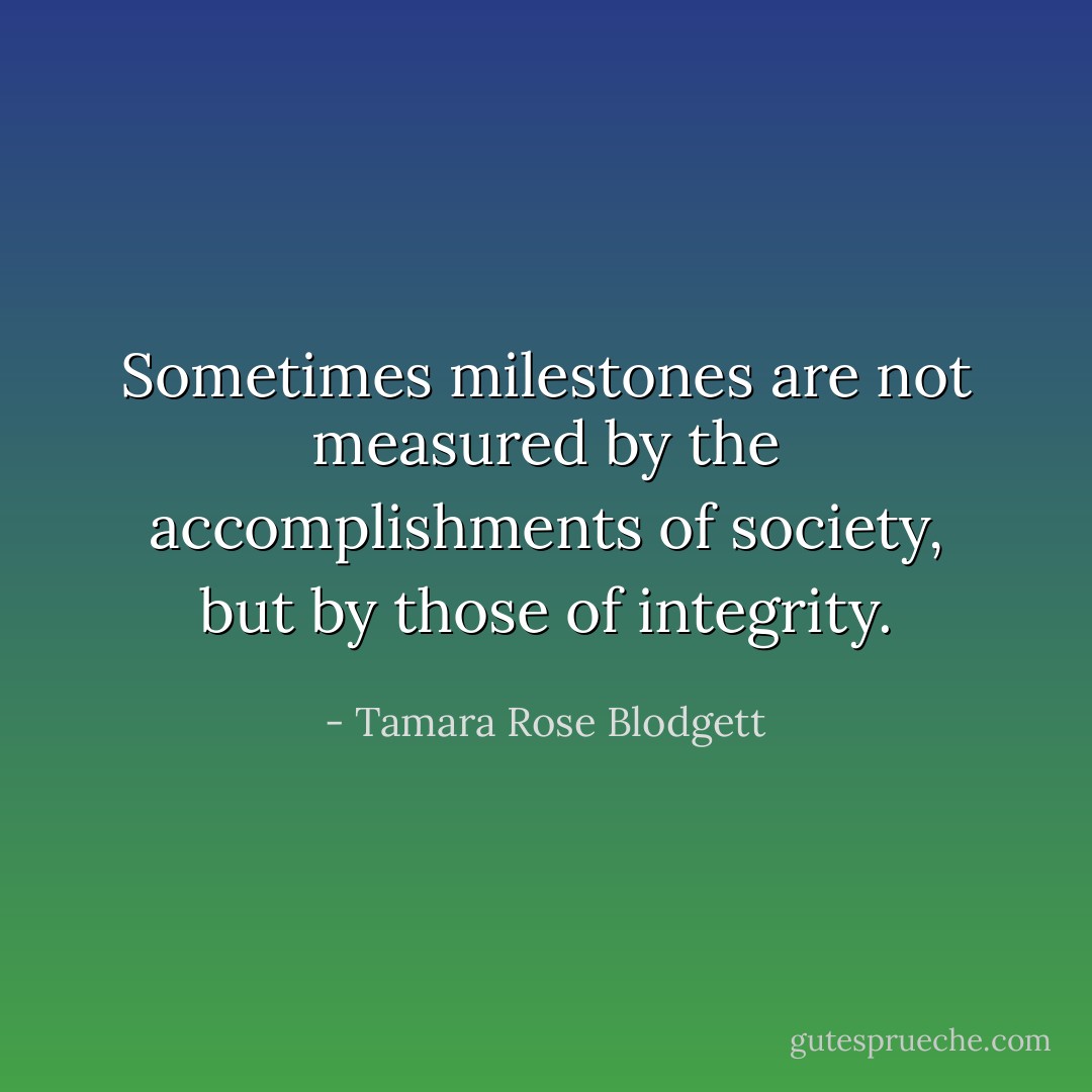Sometimes milestones are not measured by the accomplishments of society, but by those of integrity. - Tamara Rose Blodgett