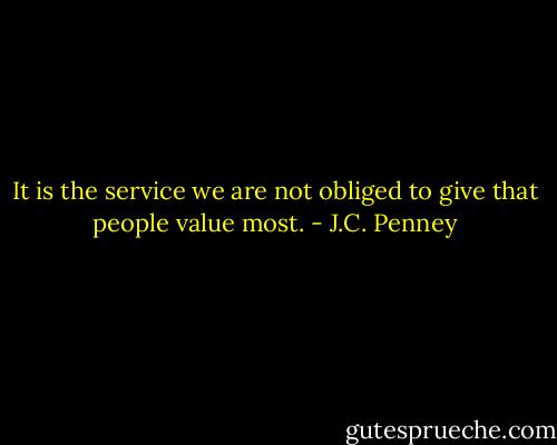 It is the service we are not obliged to give that people value most. - J.C. Penney