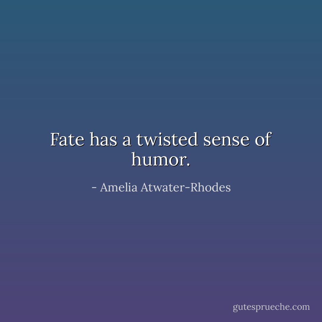 Fate has a twisted sense of humor. - Amelia Atwater-Rhodes