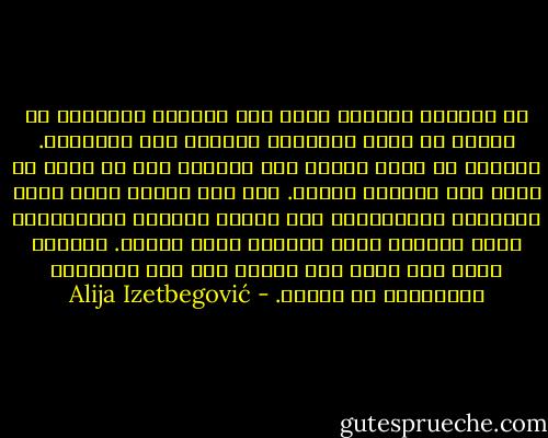 إن التقدم العلمي مهما كان واضحاً بارزاً، لا يمكنه أن يجعل الأخلاق والدين غير ضروريين.<br />فالعلم لا يعلم الناس كيف يحيون، ولا من شأنه أن يقدم لنا معايير قيمية. ذلك لأن القيم التي تسمو بالحياة الحيوانية إلى مستوى الحياة الإنسانية تبقى مجهولة وغير مفهومة بدون الدين. فالدين مدخل إلى عالم أخر متفوق على هذا العالم، والأخلاق هي معناه. - Alija Izetbegović