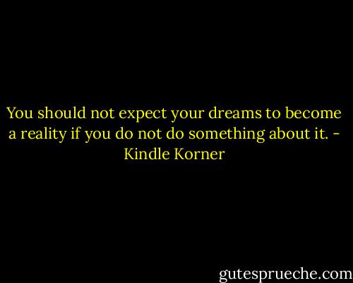 You should not expect your dreams to become a reality if you do not do something about it. - Kindle Korner