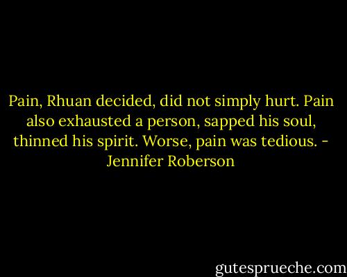 Pain, Rhuan decided, did not simply hurt. Pain also exhausted a person, sapped his soul, thinned his spirit. Worse, pain was tedious. - Jennifer Roberson