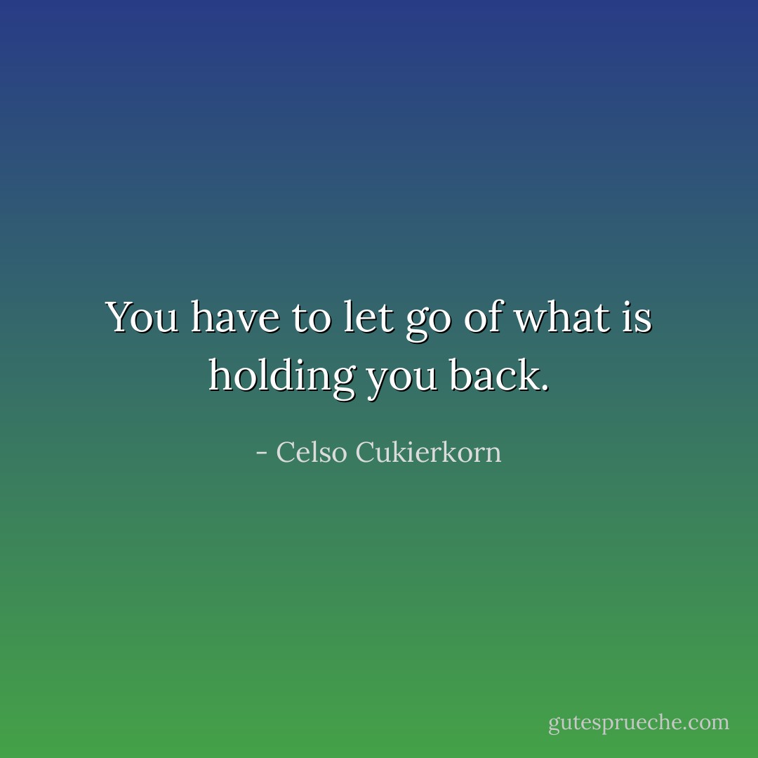 You have to let go of what is holding you back. - Celso Cukierkorn