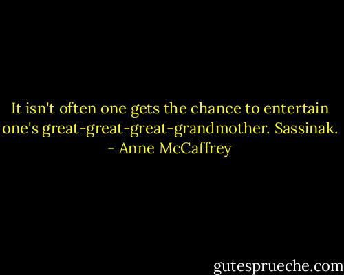 It isn't often one gets the chance to entertain one's great-great-great-grandmother. Sassinak. - Anne McCaffrey