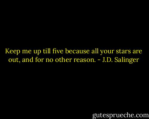 Keep me up till five because all your stars are out, and for no other reason. - J.D. Salinger