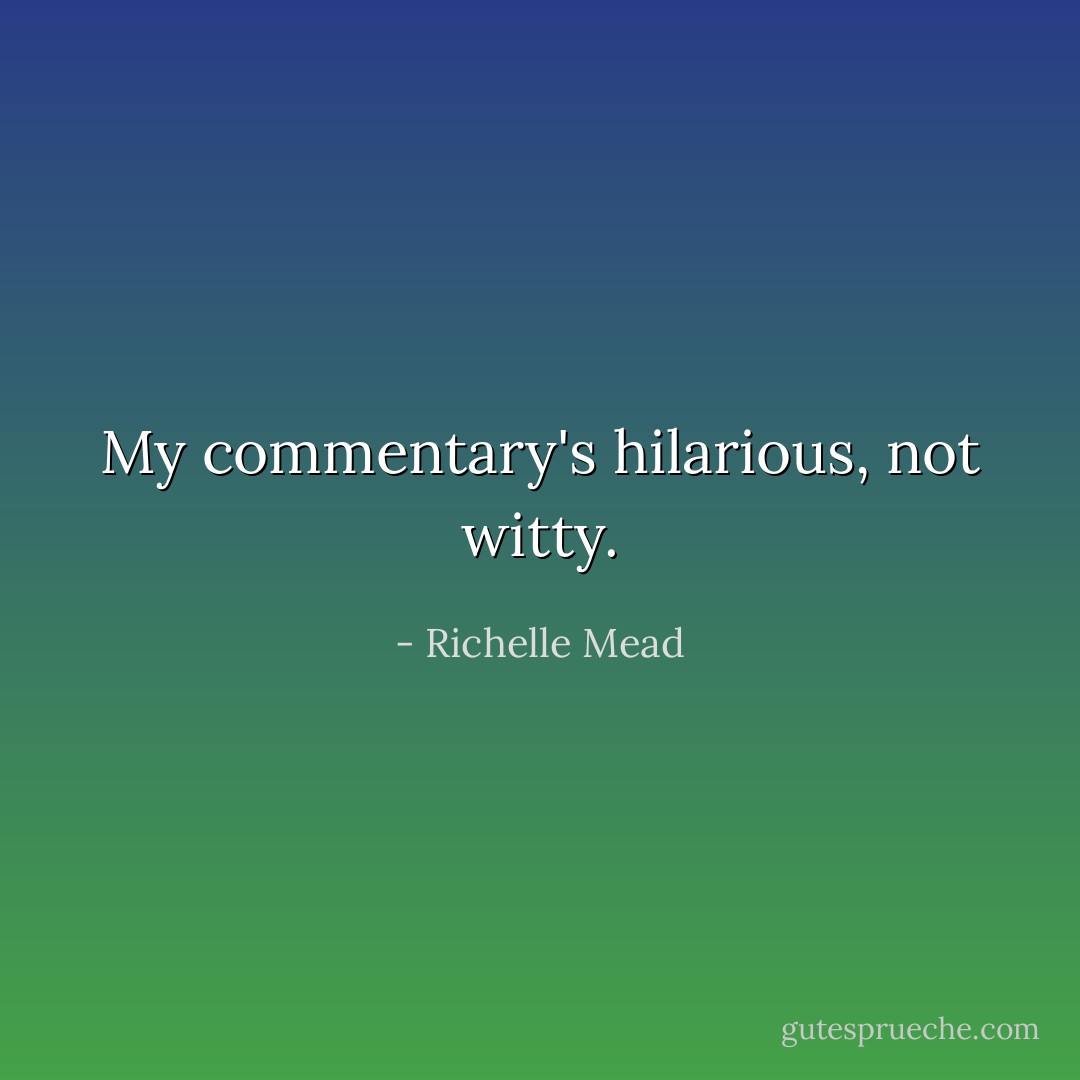 My commentary's hilarious, not witty. - Richelle Mead