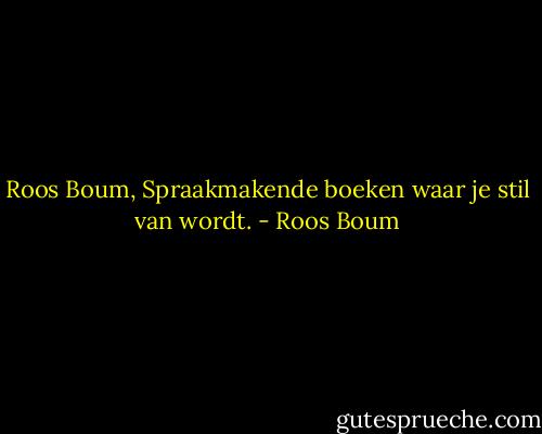 Roos Boum, Spraakmakende boeken waar je stil van wordt. - Roos Boum