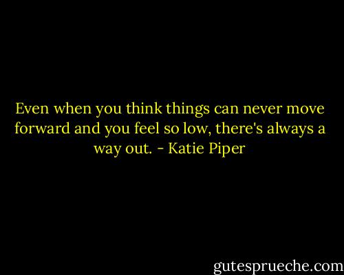 Even when you think things can never move forward and you feel so low, there's always a way out. - Katie Piper