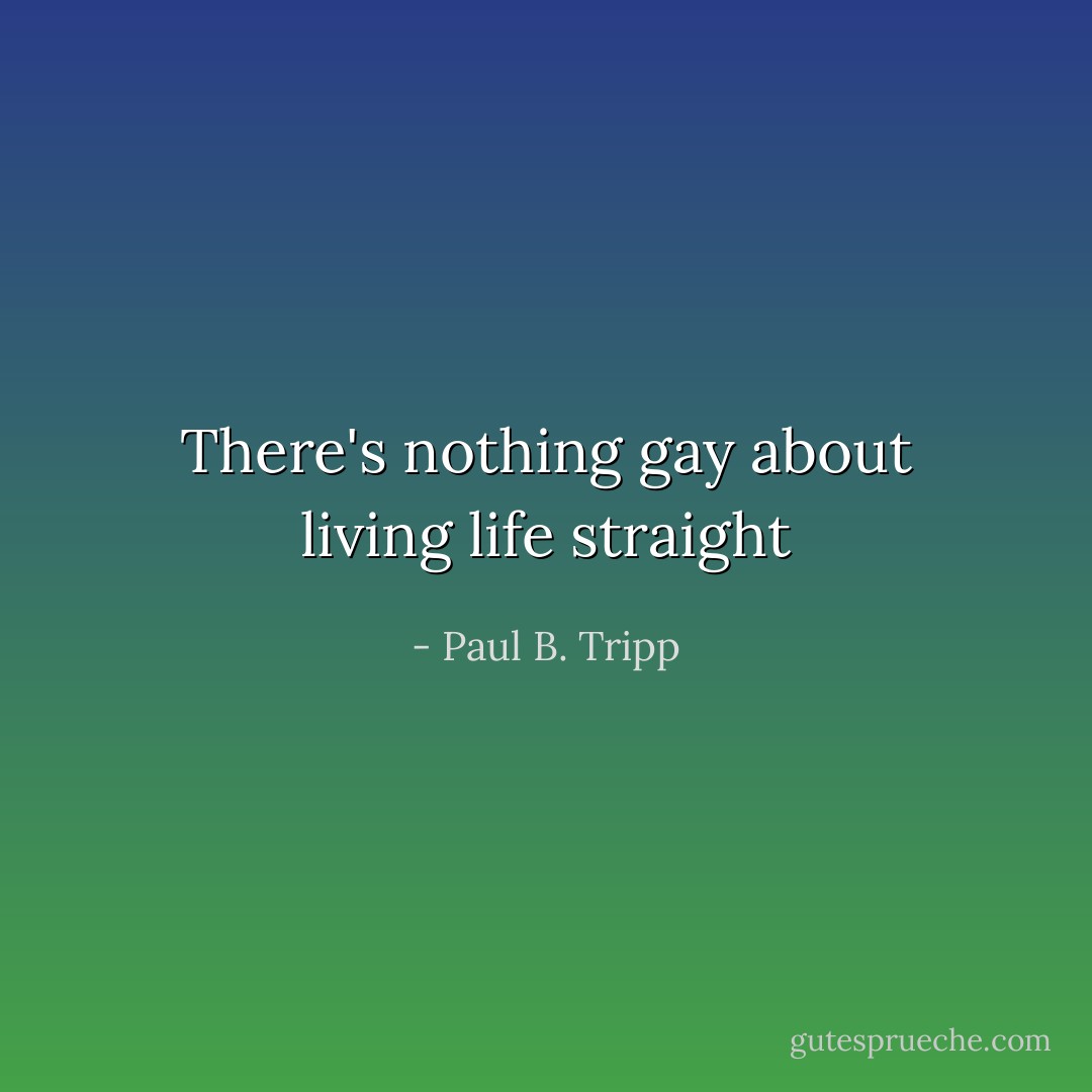 There's nothing gay about living life straight - Paul B. Tripp