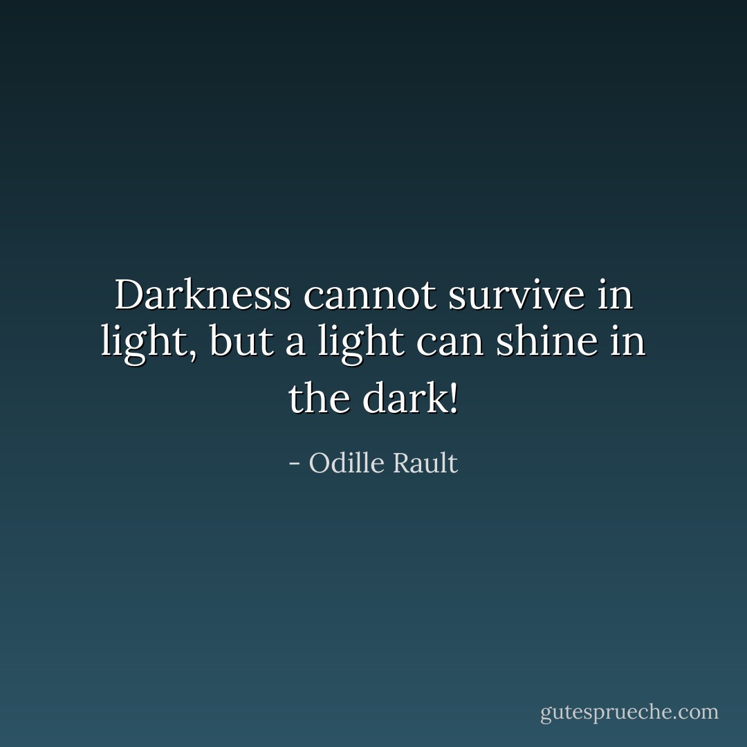 Darkness cannot survive in light, but a light can shine in the dark! - Odille Rault