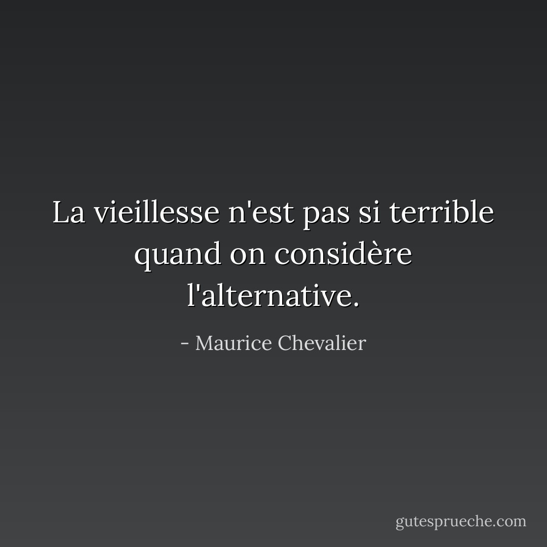 La vieillesse n'est pas si terrible quand on considère l'alternative. - Maurice Chevalier