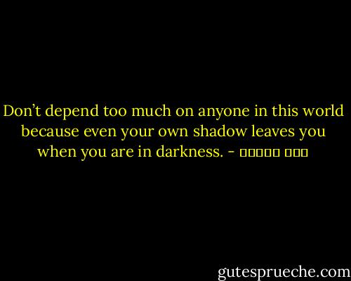 Don’t depend too much on anyone in this world because even your own shadow leaves you when you are in darkness. - ابن تيمية