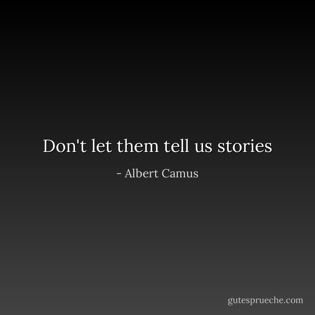 Don't let them tell us stories - Albert Camus