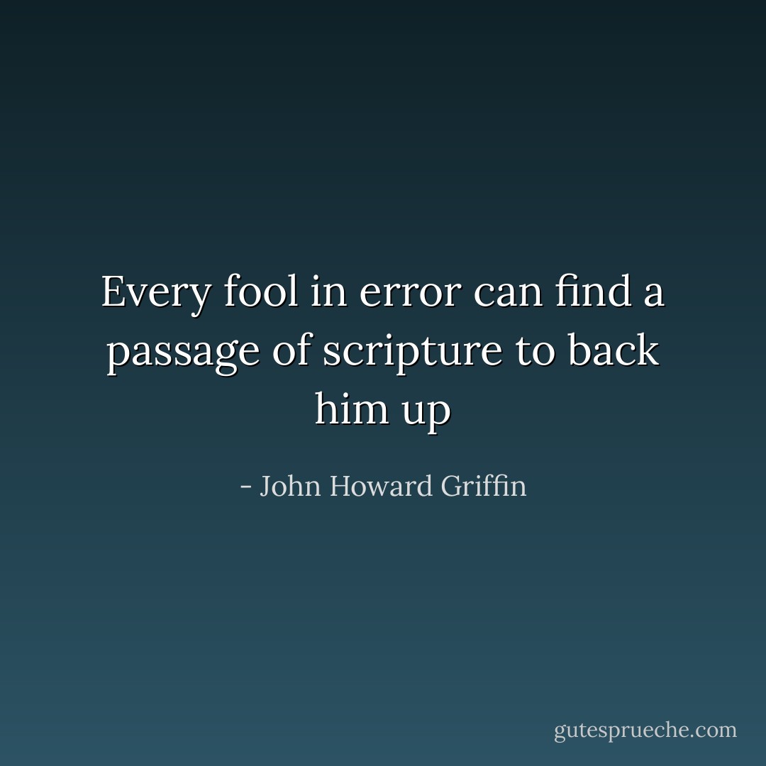 Every fool in error can find a passage of scripture to back him up - John Howard Griffin