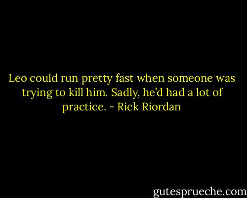 Leo could run pretty fast when someone was trying to kill him. Sadly, he’d had a lot of practice. - Rick Riordan