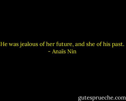 He was jealous of her future, and she of his past. - Anaïs Nin