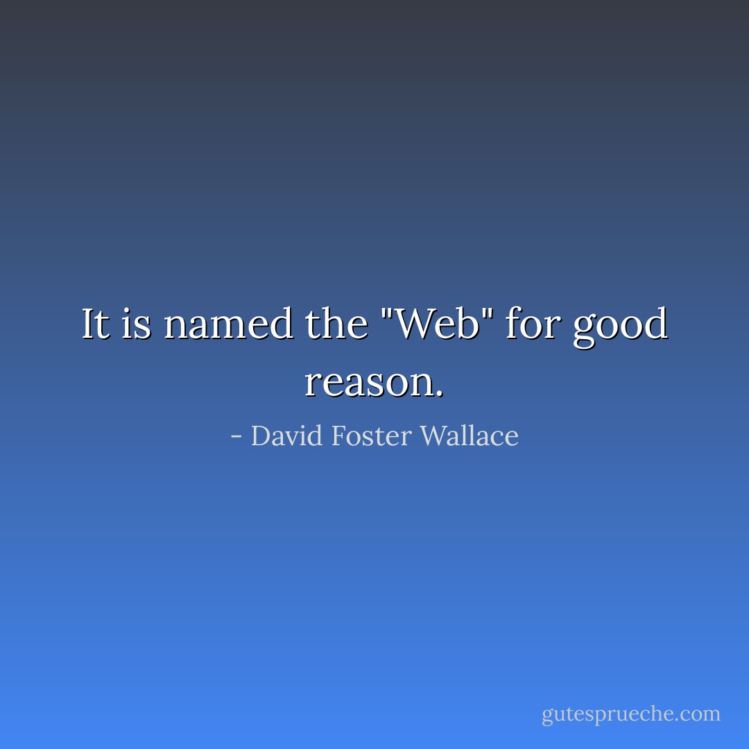 It is named the "Web" for good reason. - David Foster Wallace