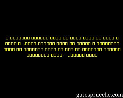 و خرجت من عنده أحمل في قلبي بساتين الزيتون و البرتقال و ربيعا لا تذبل أزهاره أبدا.. و أحدق بعينين ثابتتين في شمس لا تغرب أضواؤها عن سماء روحي سرمدا.. - فريد الأنصاري