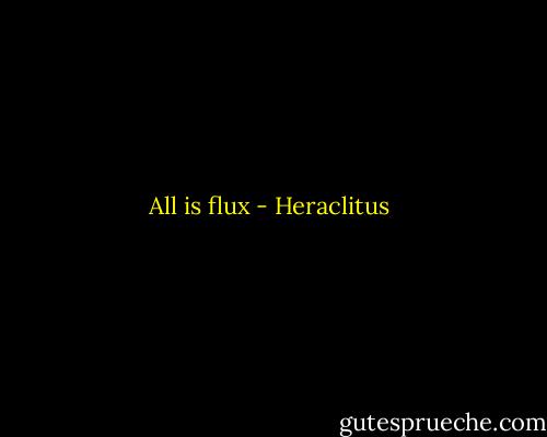 All is flux - Heraclitus