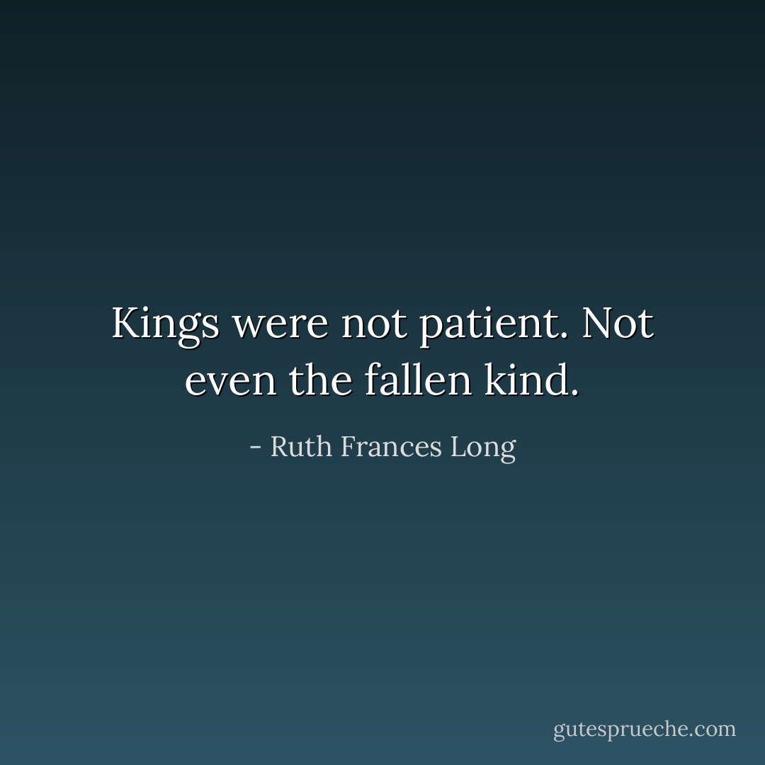 Kings were not patient. Not even the fallen kind. - Ruth Frances Long