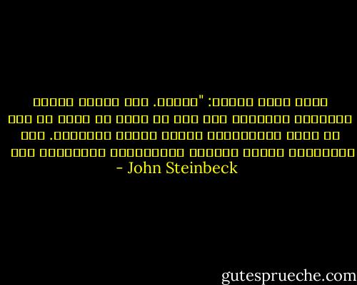 قالت الأم بهدوء: "أشكرك. لقد تعلمت شيئاً حقيقياً رائعاً، وهو أنك لو وقعت في ورطة أو كنت في حاجة للمساعدة، فتوجه للناس الفقراء. فهم الوحيدون الذين يقدمون المساعدة، الوحيدون فقط  - John Steinbeck