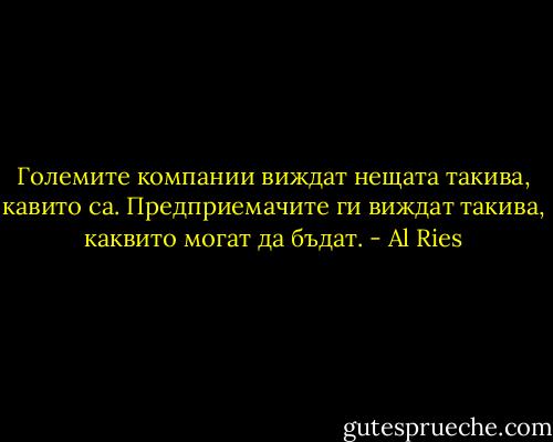 Големите компании виждат нещата такива, кавито са. Предприемачите ги виждат такива, каквито могат да бъдат. - Al Ries