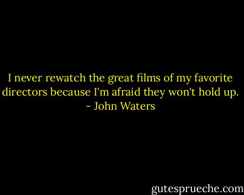 I never rewatch the great films of my favorite directors because I'm afraid they won't hold up. - John Waters