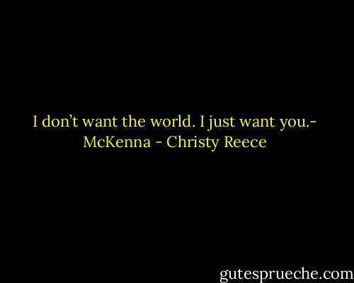 I don’t want the world. I just want you.- McKenna - Christy Reece