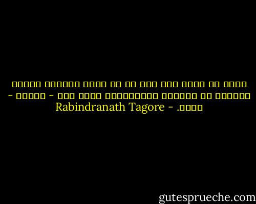 إنني لم أطلب إلى أحد قط أن يمهد طريقي، فليمض الجميع في طريقهم كالمعتاد، ولمض أنا - أيضًا - معهم. - Rabindranath Tagore