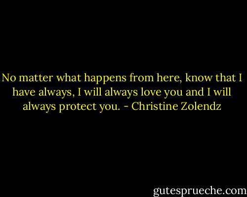 No matter what happens from here, know that I have always, I will always love you and I will always protect you. - Christine Zolendz
