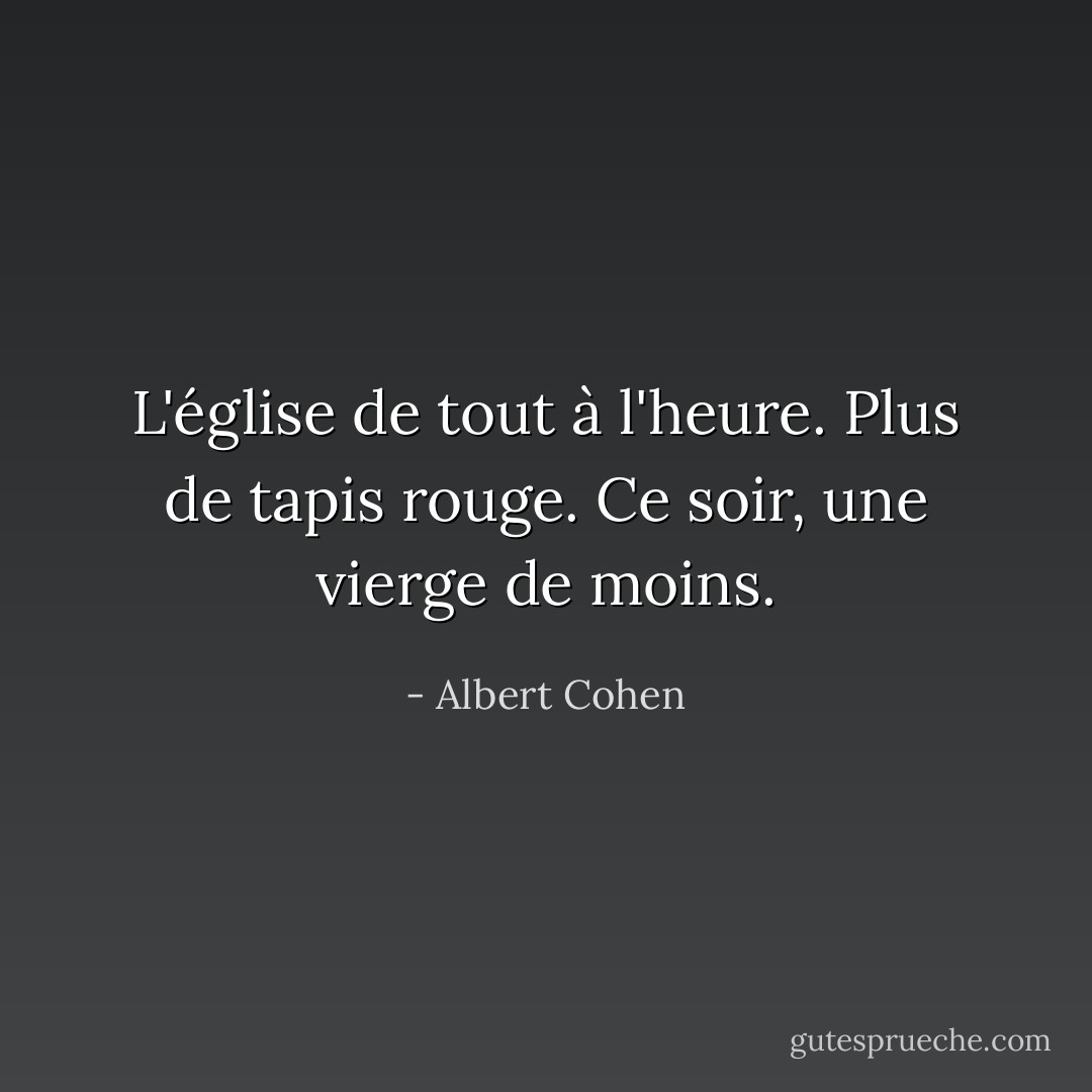 L'église de tout à l'heure. Plus de tapis rouge. Ce soir, une vierge de moins. - Albert Cohen