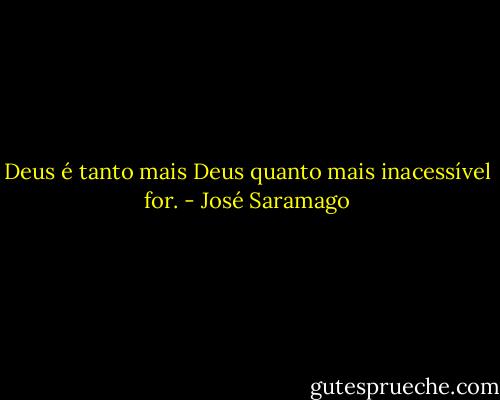 Deus é tanto mais Deus quanto mais inacessível for. - José Saramago