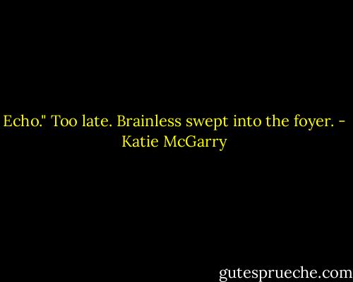 Echo." Too late. Brainless swept into the foyer. - Katie McGarry