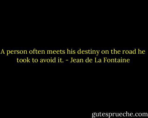 A person often meets his destiny on the road he took to avoid it. - Jean de La Fontaine