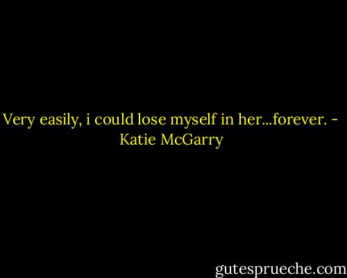 Very easily, i could lose myself in her...forever. - Katie McGarry