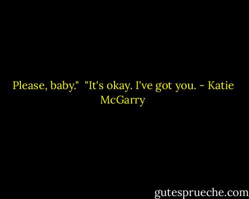 Please, baby."<br /> "It's okay. I've got you. - Katie McGarry