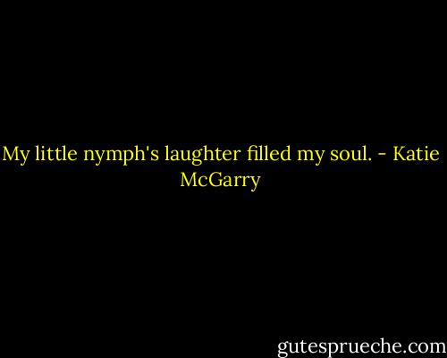 My little nymph's laughter filled my soul. - Katie McGarry
