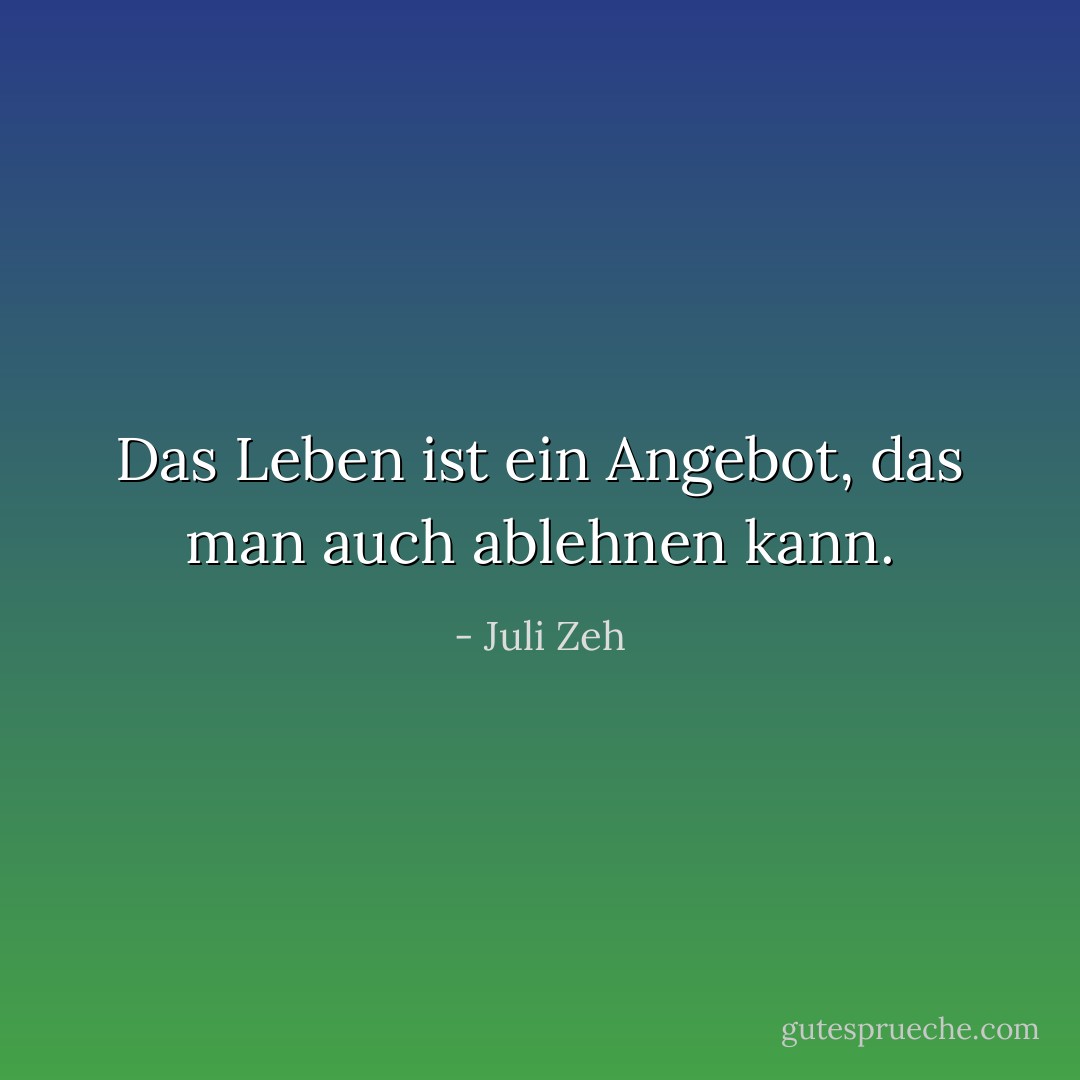Das Leben ist ein Angebot, das man auch ablehnen kann. - Juli Zeh