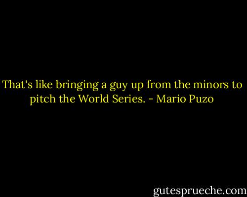 That's like bringing a guy up from the minors to pitch the World Series. - Mario Puzo