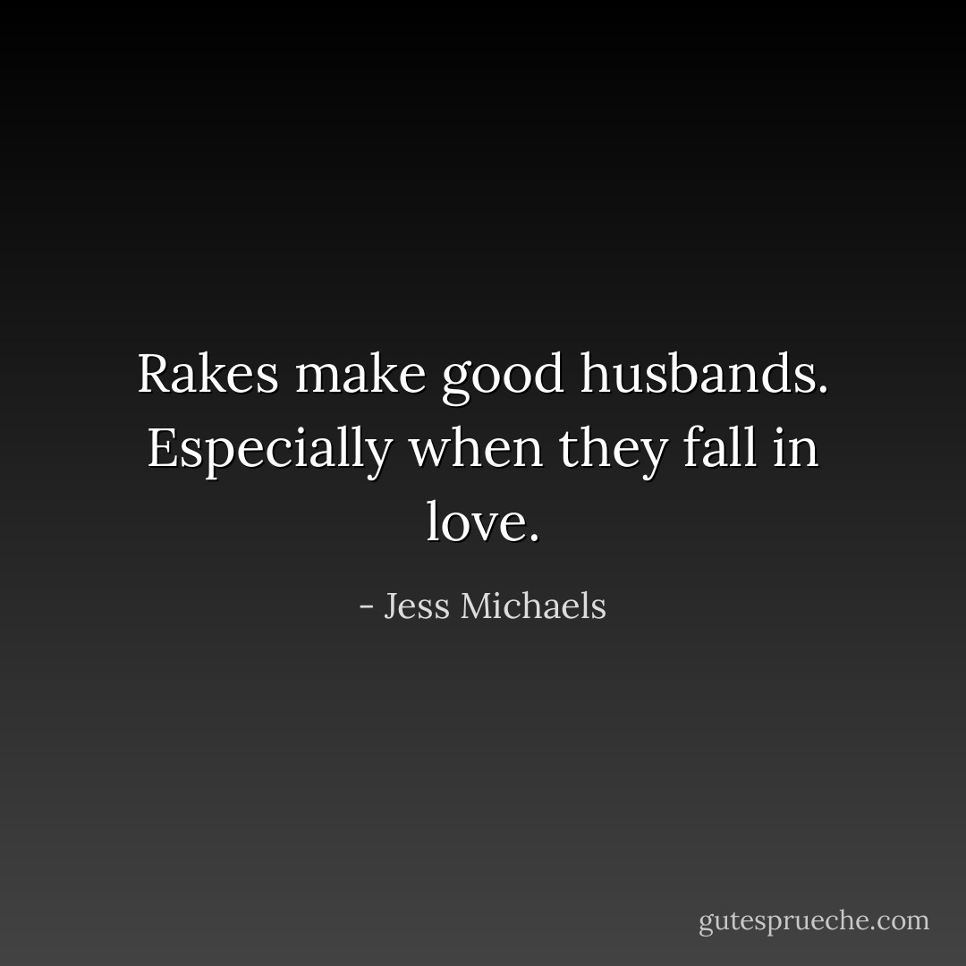 Rakes make good husbands. Especially when they fall in love. - Jess Michaels